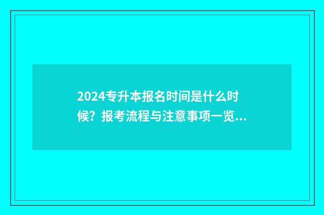 2024专升本报名时间是什么时候？报考流程与注意事项一览 2024专升本报名时间是多少