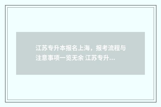 江苏专升本报名上海，报考流程与注意事项一览无余 江苏专升本报名多少钱