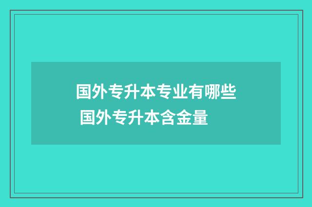 国外专升本专业有哪些 国外专升本含金量