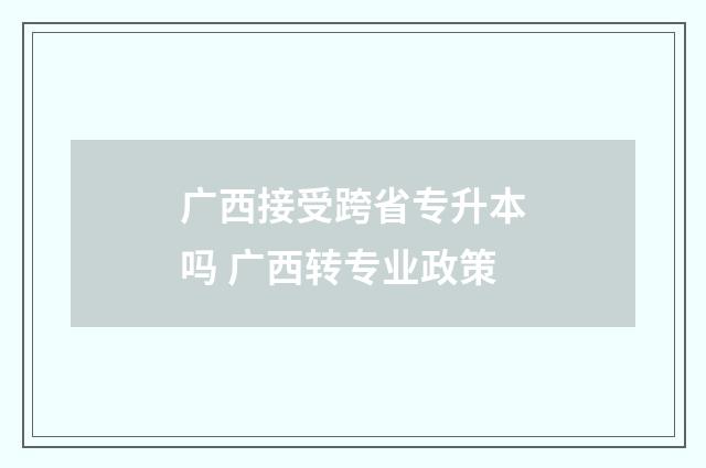 广西接受跨省专升本吗 广西转专业政策