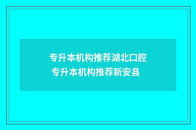 专升本机构推荐湖北口腔 专升本机构推荐新安县