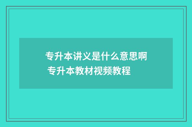 专升本讲义是什么意思啊 专升本教材视频教程