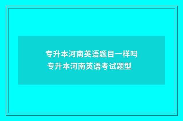 专升本河南英语题目一样吗 专升本河南英语考试题型