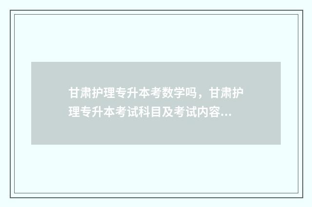 甘肃护理专升本考数学吗，甘肃护理专升本考试科目及考试内容介绍 甘肃护理专升本难度大吗