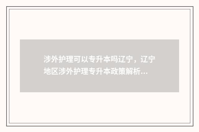 涉外护理可以专升本吗辽宁，辽宁地区涉外护理专升本政策解析 涉外护理专业是什么意思
