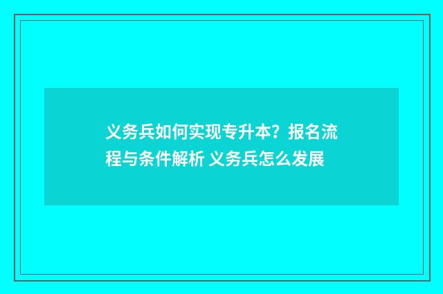 义务兵如何实现专升本？报名流程与条件解析 义务兵怎么发展