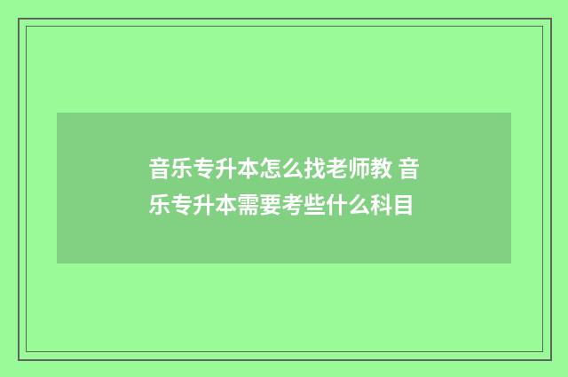 音乐专升本怎么找老师教 音乐专升本需要考些什么科目