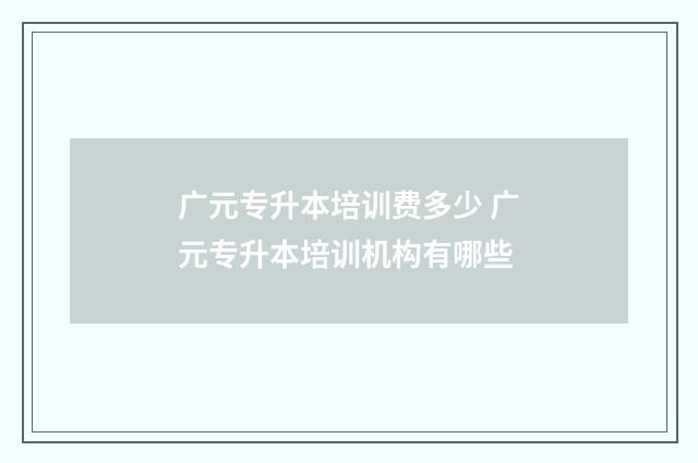 广元专升本培训费多少 广元专升本培训机构有哪些