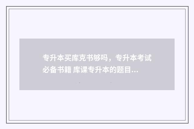 专升本买库克书够吗，专升本考试必备书籍 库课专升本的题目好难