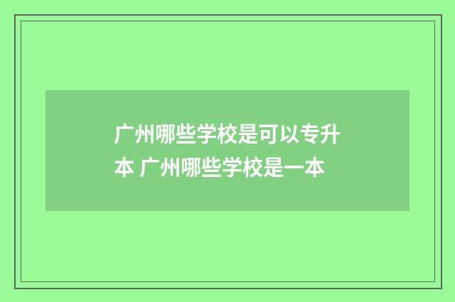广州哪些学校是可以专升本 广州哪些学校是一本