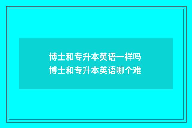 博士和专升本英语一样吗 博士和专升本英语哪个难