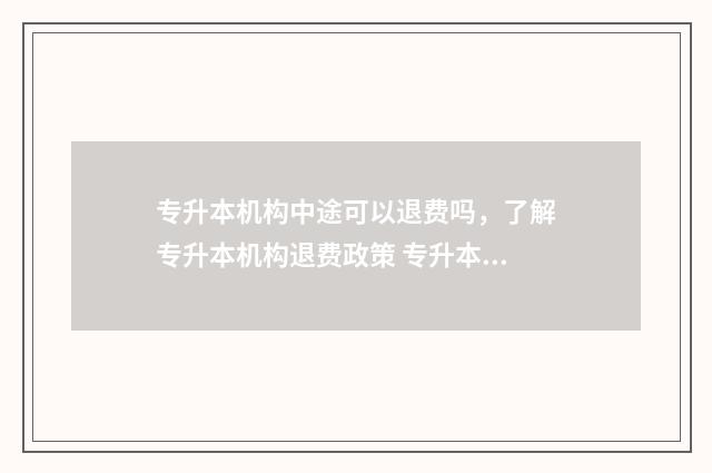 专升本机构中途可以退费吗，了解专升本机构退费政策 专升本机构中途进去能学会吗