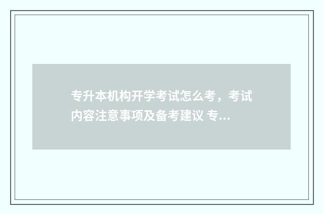 专升本机构开学考试怎么考，考试内容注意事项及备考建议 专升本培训机构什么时候开学