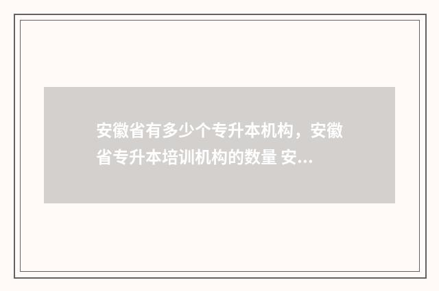 安徽省有多少个专升本机构，安徽省专升本培训机构的数量 安徽省有多少个村