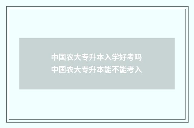 中国农大专升本入学好考吗 中国农大专升本能不能考入