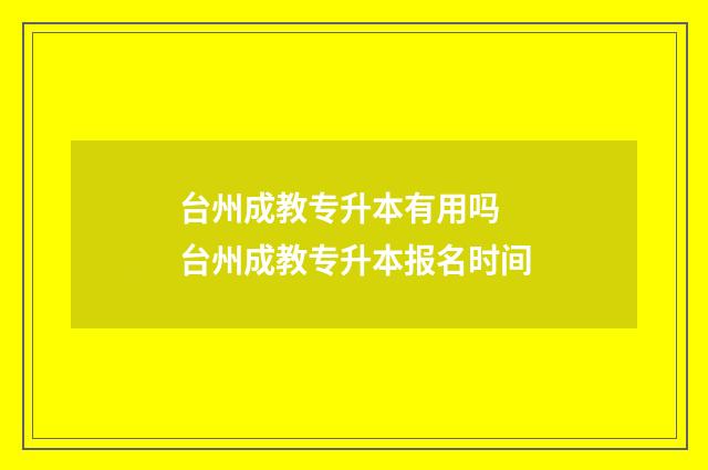 台州成教专升本有用吗 台州成教专升本报名时间