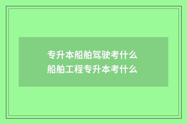 专升本船舶驾驶考什么 船舶工程专升本考什么