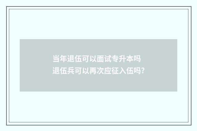 当年退伍可以面试专升本吗 退伍兵可以再次应征入伍吗?