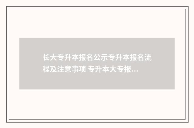 长大专升本报名公示专升本报名流程及注意事项 专升本大专报名