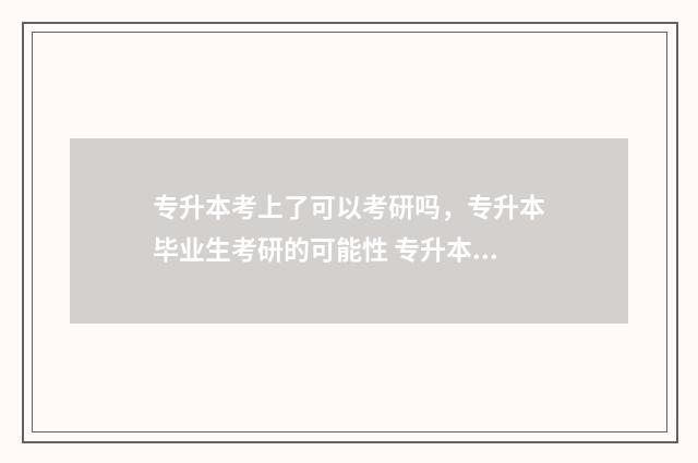 专升本考上了可以考研吗，专升本毕业生考研的可能性 专升本如果考上的话可以去其他学校吗?