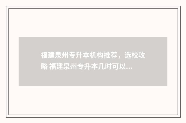 福建泉州专升本机构推荐，选校攻略 福建泉州专升本几时可以查成绩