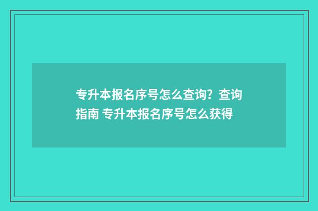 专升本报名序号怎么查询？查询指南 专升本报名序号怎么获得
