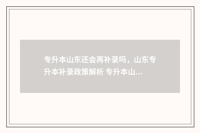 专升本山东还会再补录吗，山东专升本补录政策解析 专升本山东还会考吗