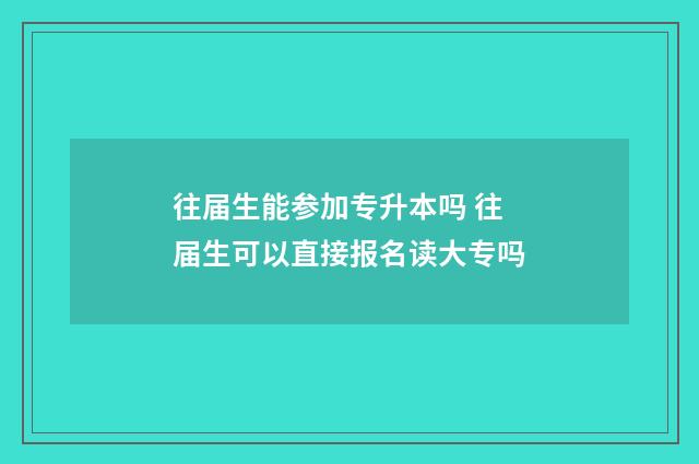 往届生能参加专升本吗 往届生可以直接报名读大专吗