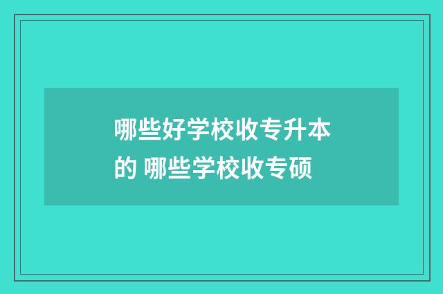 哪些好学校收专升本的 哪些学校收专硕