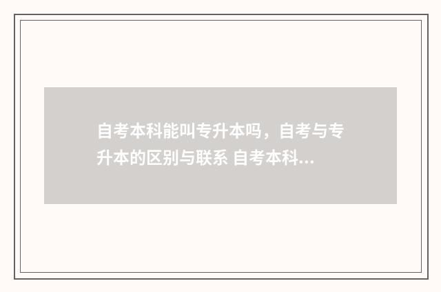 自考本科能叫专升本吗，自考与专升本的区别与联系 自考本科可以专科毕业后考吗