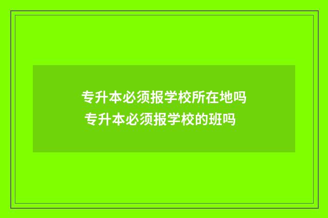 专升本必须报学校所在地吗 专升本必须报学校的班吗