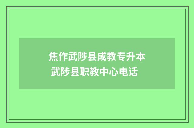 焦作武陟县成教专升本 武陟县职教中心电话