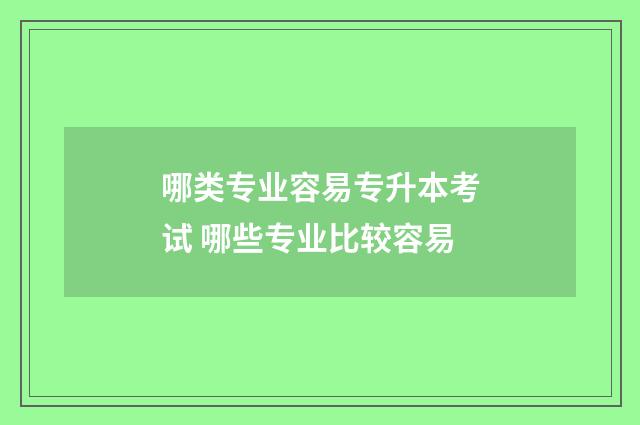 哪类专业容易专升本考试 哪些专业比较容易