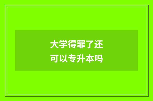 大学得罪了还可以专升本吗