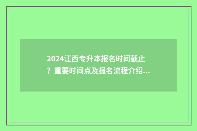 2024江西专升本报名时间截止？重要时间点及报名流程介绍 2024江西专升本官网