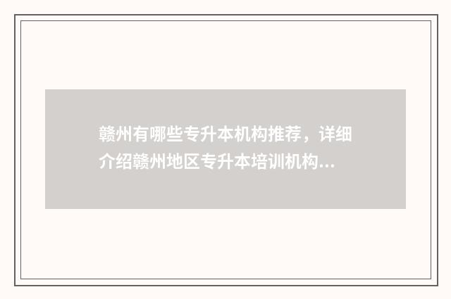 赣州有哪些专升本机构推荐，详细介绍赣州地区专升本培训机构 赣州有哪些专升本大学