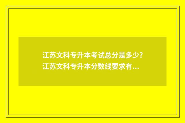 江苏文科专升本考试总分是多少？江苏文科专升本分数线要求有哪些？ 江苏文科专升本考试科目有哪些