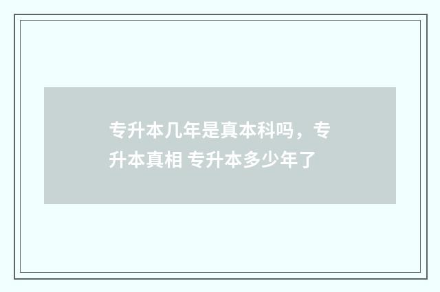 专升本几年是真本科吗，专升本真相 专升本多少年了