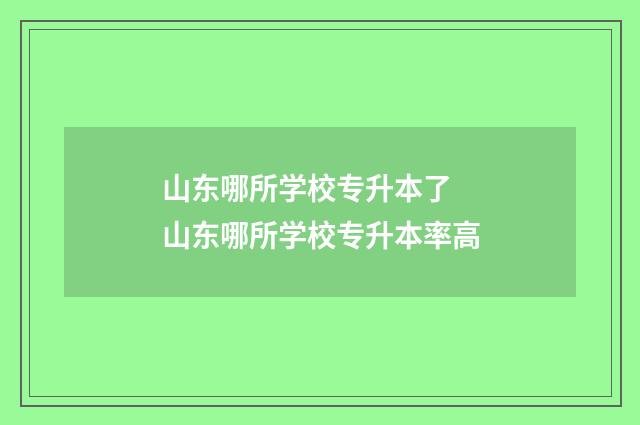 山东哪所学校专升本了 山东哪所学校专升本率高