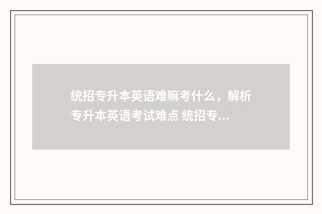 统招专升本英语难嘛考什么，解析专升本英语考试难点 统招专升本英语要过几级