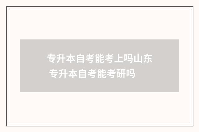 专升本自考能考上吗山东 专升本自考能考研吗