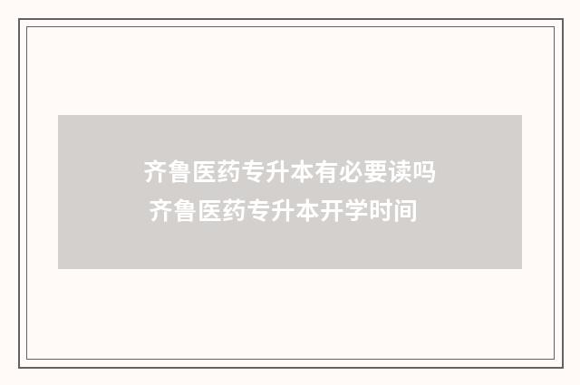 齐鲁医药专升本有必要读吗 齐鲁医药专升本开学时间