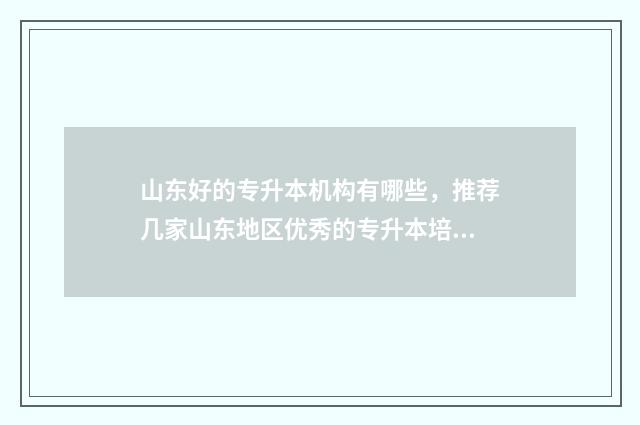 山东好的专升本机构有哪些，推荐几家山东地区优秀的专升本培训机构 山东好专升本的专业有哪些