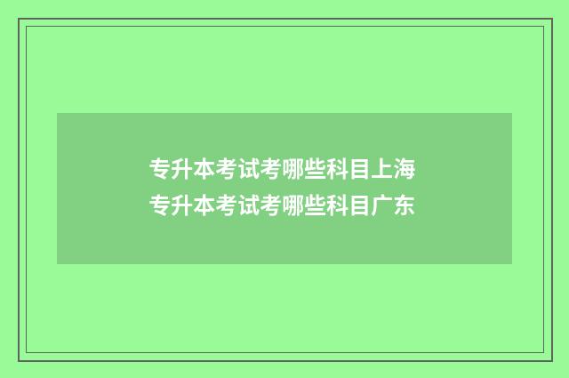 专升本考试考哪些科目上海 专升本考试考哪些科目广东