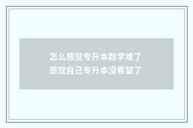 怎么感觉专升本数学难了 感觉自己专升本没希望了