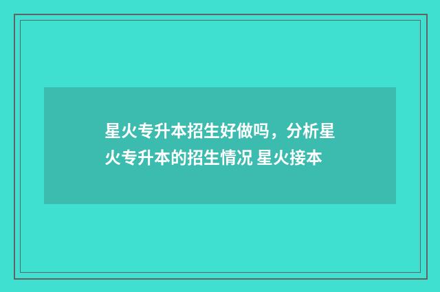 星火专升本招生好做吗，分析星火专升本的招生情况 星火接本