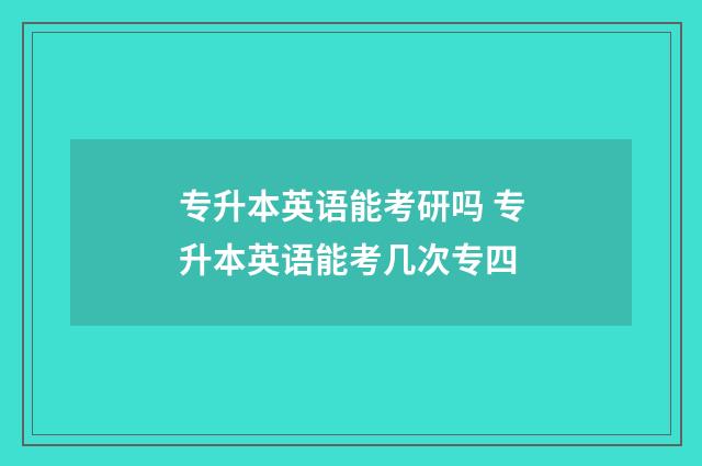 专升本英语能考研吗 专升本英语能考几次专四