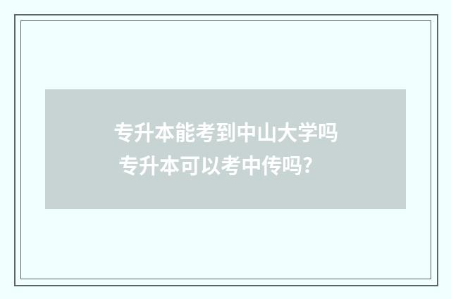 专升本能考到中山大学吗 专升本可以考中传吗?