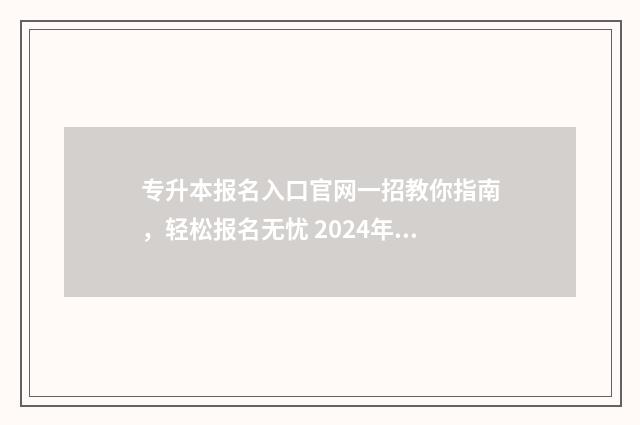 专升本报名入口官网一招教你指南，轻松报名无忧 2024年专升本报名入口