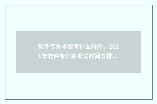 软件专升本统考什么时间，2021年软件专升本考试时间安排 软件技术专升本考试